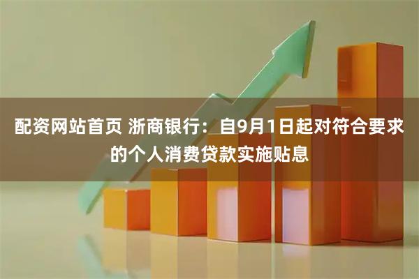 配资网站首页 浙商银行：自9月1日起对符合要求的个人消费贷款实施贴息