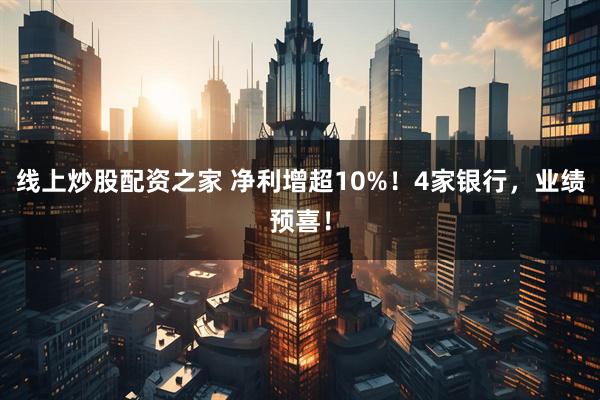 线上炒股配资之家 净利增超10%！4家银行，业绩预喜！